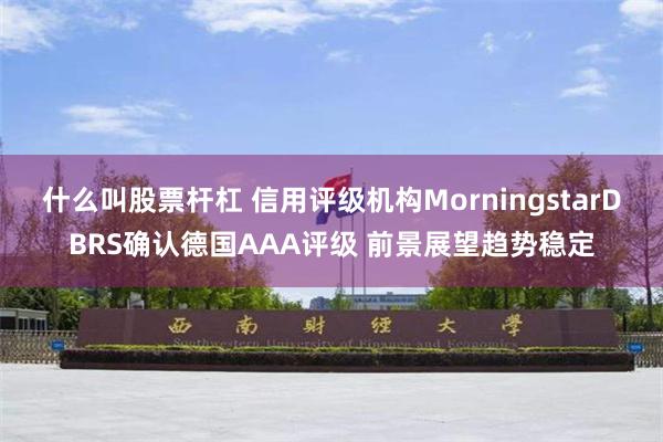 什么叫股票杆杠 信用评级机构MorningstarDBRS确认德国AAA评级 前景展望趋势稳定