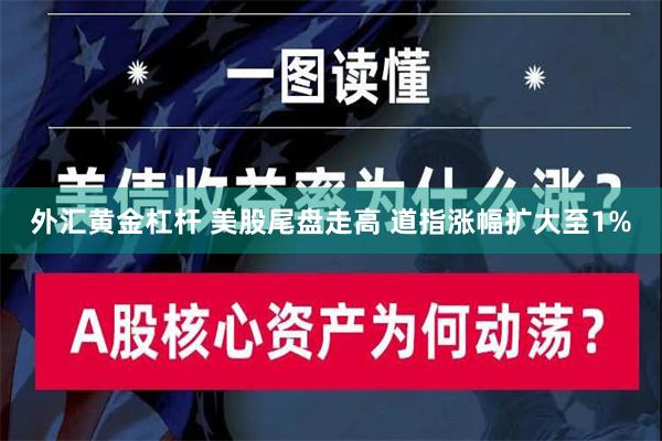 外汇黄金杠杆 美股尾盘走高 道指涨幅扩大至1%