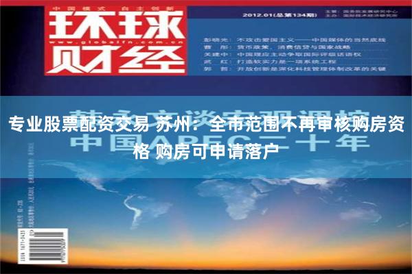 专业股票配资交易 苏州：全市范围不再审核购房资格 购房可申请落户