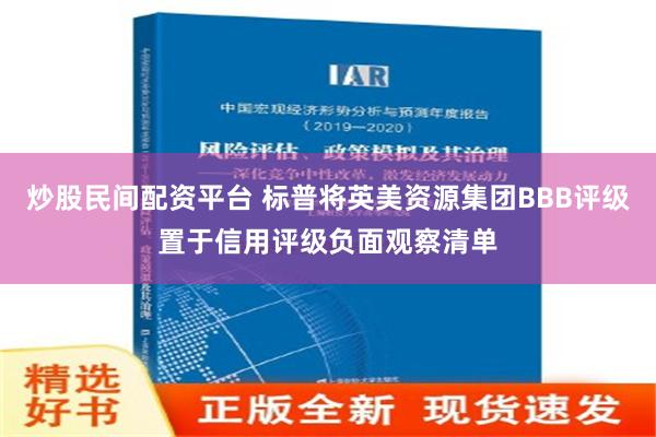 炒股民间配资平台 标普将英美资源集团BBB评级置于信用评级负面观察清单