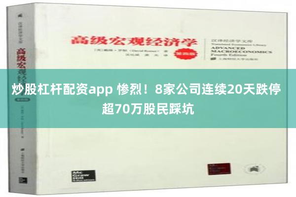 炒股杠杆配资app 惨烈！8家公司连续20天跌停 超70万股民踩坑