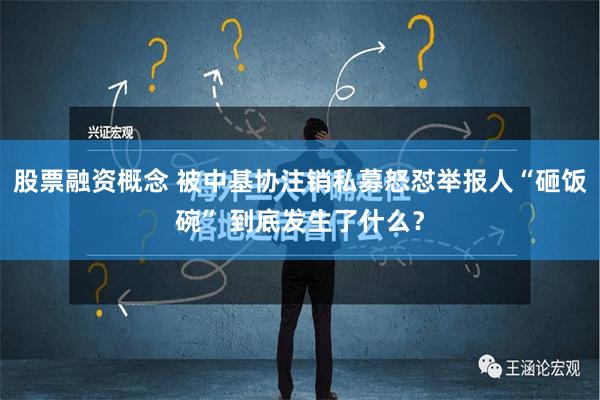 股票融资概念 被中基协注销私募怒怼举报人“砸饭碗” 到底发生了什么？