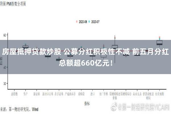 房屋抵押贷款炒股 公募分红积极性不减 前五月分红总额超660亿元！