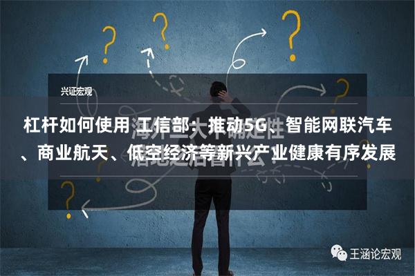 杠杆如何使用 工信部：推动5G、智能网联汽车、商业航天、低空经济等新兴产业健康有序发展