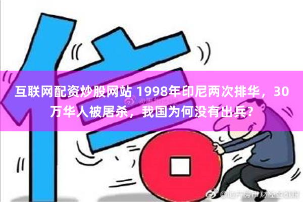 互联网配资炒股网站 1998年印尼两次排华，30万华人被屠杀，我国为何没有出兵？