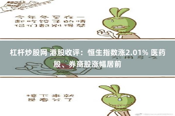 杠杆炒股网 港股收评：恒生指数涨2.01% 医药股、券商股涨幅居前