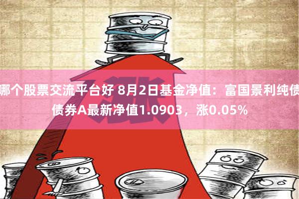 哪个股票交流平台好 8月2日基金净值：富国景利纯债债券A最新净值1.0903，涨0.05%