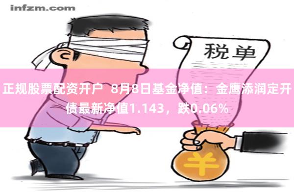 正规股票配资开户  8月8日基金净值：金鹰添润定开债最新净值1.143，跌0.06%