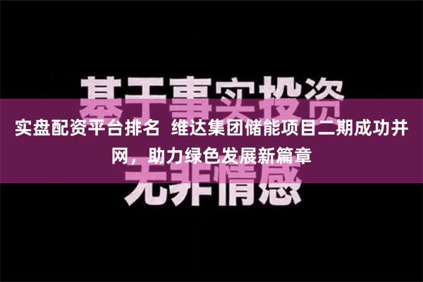 实盘配资平台排名  维达集团储能项目二期成功并网，助力绿色发展新篇章