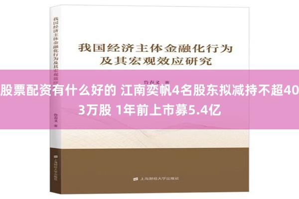 股票配资有什么好的 江南奕帆4名股东拟减持不超403万股 1年前上市募5.4亿