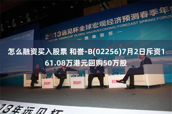 怎么融资买入股票 和誉-B(02256)7月2日斥资161.08万港元回购50万股