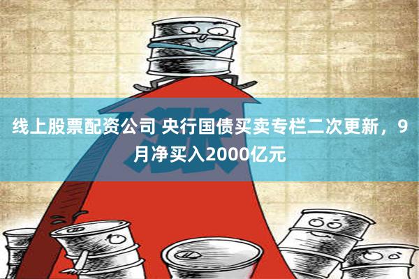 线上股票配资公司 央行国债买卖专栏二次更新，9月净买入2000亿元