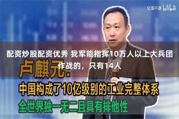 配资炒股配资优秀 我军能指挥10万人以上大兵团作战的，只有14人