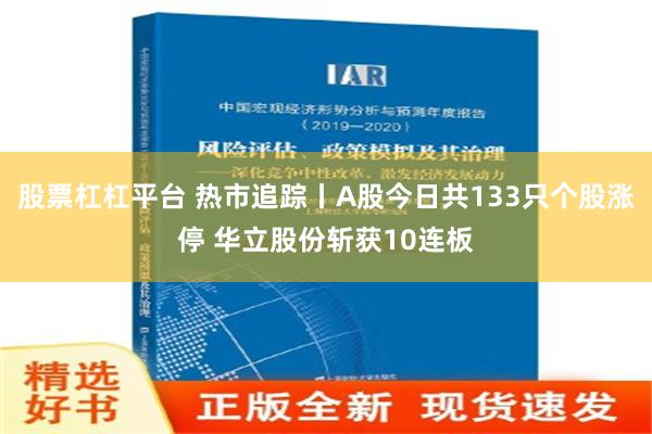 股票杠杠平台 热市追踪丨A股今日共133只个股涨停 华立股份斩获10连板