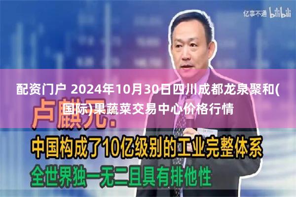 配资门户 2024年10月30日四川成都龙泉聚和(国际)果蔬菜交易中心价格行情