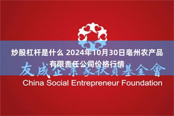 炒股杠杆是什么 2024年10月30日亳州农产品有限责任公司价格行情