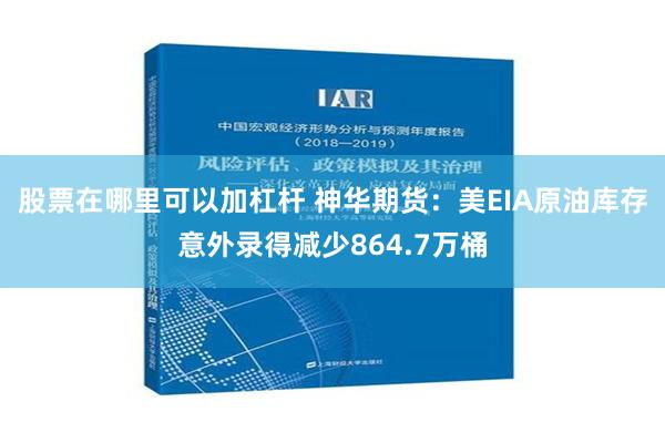 股票在哪里可以加杠杆 神华期货：美EIA原油库存意外录得减少864.7万桶