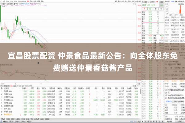 宜昌股票配资 仲景食品最新公告：向全体股东免费赠送仲景香菇酱产品