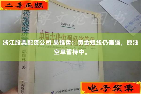 浙江股票配资公司 易维哲：黄金短线仍偏强，原油空单暂持中。