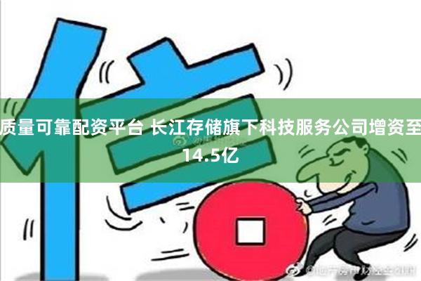 质量可靠配资平台 长江存储旗下科技服务公司增资至14.5亿