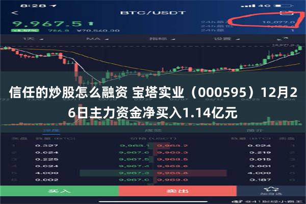 信任的炒股怎么融资 宝塔实业（000595）12月26日主力资金净买入1.14亿元