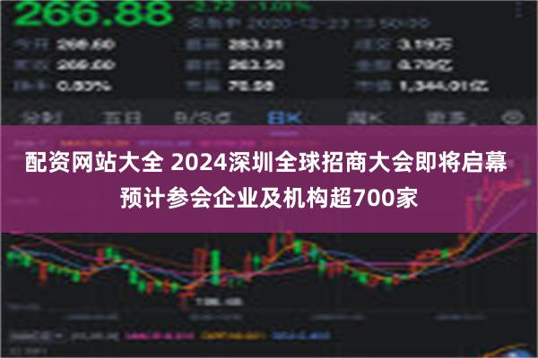 配资网站大全 2024深圳全球招商大会即将启幕 预计参会企业及机构超700家