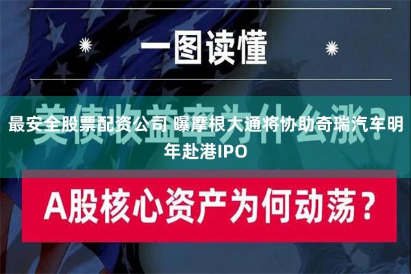 最安全股票配资公司 曝摩根大通将协助奇瑞汽车明年赴港IPO