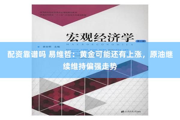 配资靠谱吗 易维哲：黄金可能还有上涨，原油继续维持偏强走势