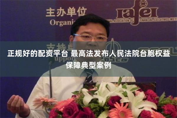 正规好的配资平台 最高法发布人民法院台胞权益保障典型案例