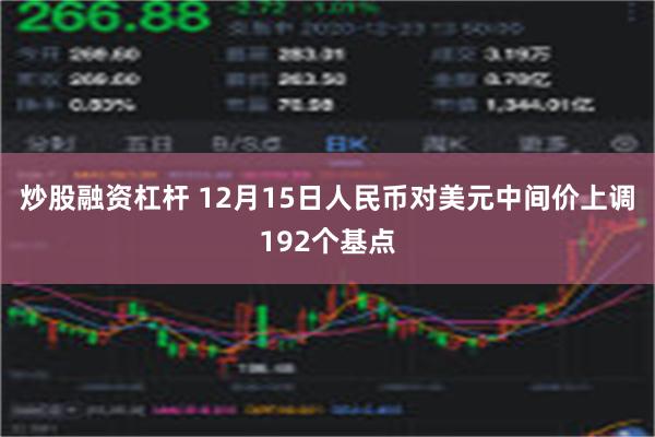 炒股融资杠杆 12月15日人民币对美元中间价上调192个基点