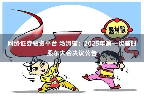 网络证劵融资平台 汤姆猫：2025年第一次临时股东大会决议公告