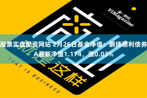 股票实盘配资网站 2月26日基金净值：鹏扬稳利债券A最新净值1.174，涨0.03%